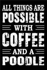 All Things Are Possible With Coffee And A Poodle