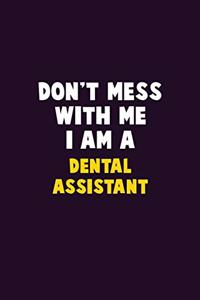 Don't Mess With Me, I Am A Dental Assistant