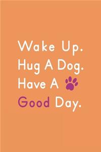 Wake Up Hug A Dog Have Good Day