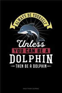 Always Be Yourself Unless You Can Be A Dolphin Then Be A Dolphin