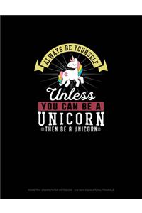 Always Be Yourself Unless You Can Be A Unicorn Then Be A Unicorn