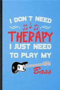 I Don't Need Therapy I Just Need to Play My Bass