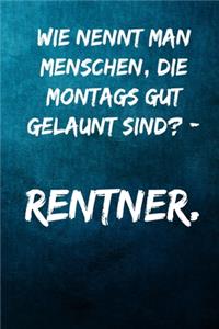 Wie nennt man Menschen, die Montags gut gelaunt sind? - Rentner.