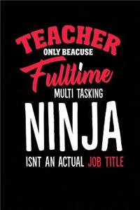 Teacher Only Because Fulltime Multi Tasking Ninja Isnt An Actual Job Title