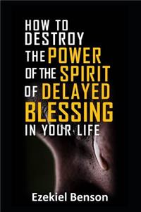 How to Destroy the Power of the Spirit of Delayed Blessing in Your Life