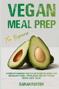 Vegan Meal Prep For Beginners: A complete cookbook that's plant-based for weight loss and healthy living. 40 delicious and easy to make recipes 100% vegan