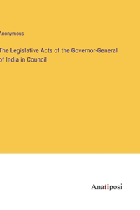 The Legislative Acts of the Governor-General of India in Council