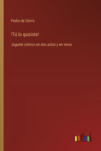 !Tú lo quisiste!