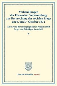 Verhandlungen Der Eisenacher Versammlung Zur Besprechung Der Socialen Frage Am 6. Und 7. October 1872