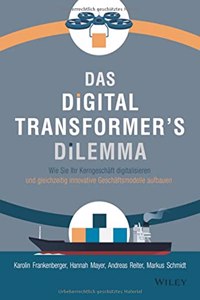 Das Digital Transformer's Dilemma - Wie Sie Ihr Kerngeschaft digitalisieren und gleichzeitig innovative - Geschaftsmodelle aufbauen