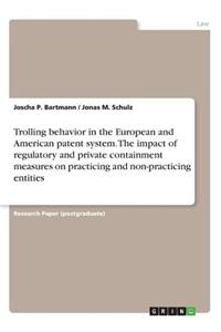 Trolling behavior in the European and American patent system. The impact of regulatory and private containment measures on practicing and non-practicing entities