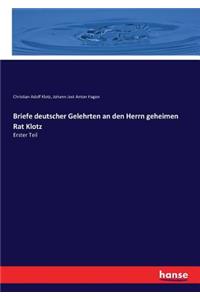 Briefe deutscher Gelehrten an den Herrn geheimen Rat Klotz
