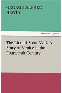 Lion of Saint Mark a Story of Venice in the Fourteenth Century