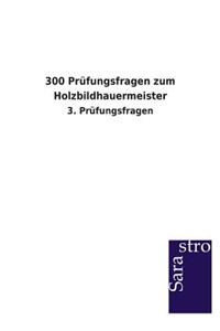 300 Prüfungsfragen zum Holzbildhauermeister