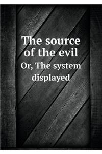The source of the evil Or, The system displayed