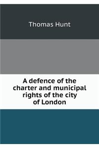 A Defence of the Charter and Municipal Rights of the City of London