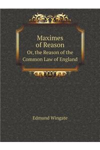 Maximes of Reason Or, the Reason of the Common Law of England