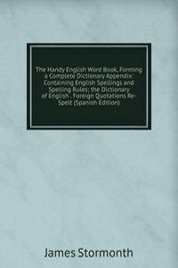 Handy English Word Book, Forming a Complete Dictionary Appendix: Containing English Spellings and Spelling Rules; the Dictionary of English . Foreign Quotations Re-Spelt (Spanish Edition)