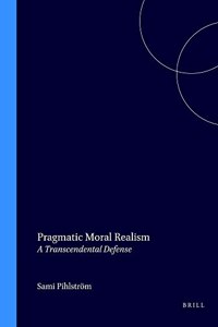 Pragmatic Moral Realism: A Transcendental Defense: 171 (Value Inquiry Book Series / Studies in Pragmatism and Values)