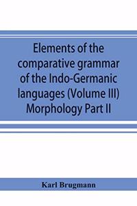 Elements of the comparative grammar of the Indo-Germanic languages. A concise exposition of the history of Sanskrit, Old Iranian (Avestic and Old Persian) Old Armenian, Old Greek, Latin, Umbrian-Samnitic, Old Irish, Gothic, Old High German, Lithuan