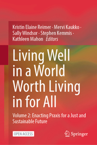 Living Well in a World Worth Living in for All: Volume 2: Enacting PRAXIS for a Just and Sustainable Future