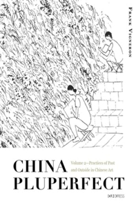 China Pluperfect: Volume 2--Practices of Past and Outside in Chinese Art