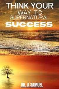 Think Your Way to Supernatural Success