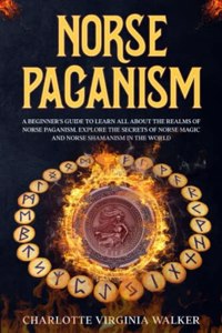 Norse Paganism: A Beginner's Guide to learn All about the Realms of Norse Paganism. Explore the Secrets of Norse Magic and Norse Shamanism in the World