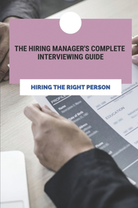 The Hiring Manager's Complete Interviewing Guide