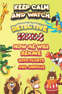 keep calm and watch detective Ermias how he will behave with plant and animals