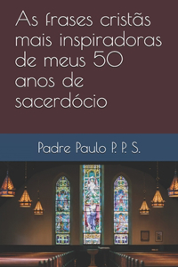 As frases cristãs mais inspiradoras de meus 50 anos de sacerdócio