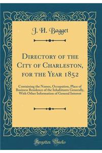 Directory of the City of Charleston, for the Year 1852: Containing the Names, Occupation, Place of Business Residence of the Inhabitants Generally, with Other Information of General Interest (Classic Reprint)