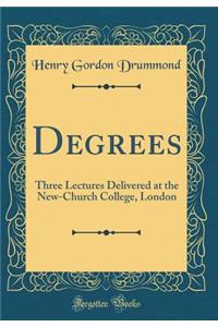 Degrees: Three Lectures Delivered at the New-Church College, London (Classic Reprint)