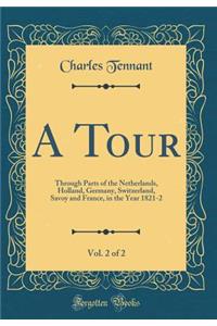 A Tour, Vol. 2 of 2: Through Parts of the Netherlands, Holland, Germany, Switzerland, Savoy and France, in the Year 1821-2 (Classic Reprint)