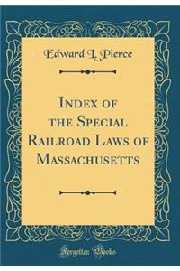 Index of the Special Railroad Laws of Massachusetts (Classic Reprint)