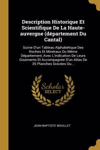 Description Historique Et Scientifique De La Haute-auvergne (département Du Cantal): Suivie D'un Tableau Alphabétique Des Roches Et Minéraux Du Même Département, Avec L'indication De Leurs Gisements Et Accompagnée D'un Atlas De 35 Pl