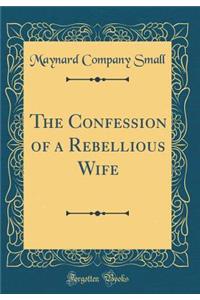 The Confession of a Rebellious Wife (Classic Reprint)
