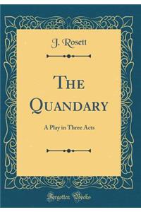 The Quandary: A Play in Three Acts (Classic Reprint)