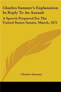Charles Sumner's Explanation In Reply To An Assault