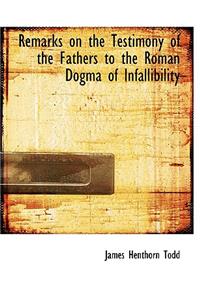 Remarks on the Testimony of the Fathers to the Roman Dogma of Infallibility