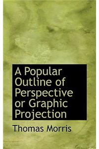 A Popular Outline of Perspective or Graphic Projection