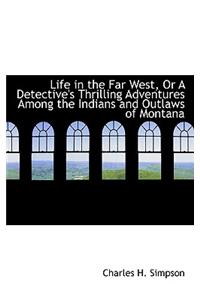 Life in the Far West, or a Detective's Thrilling Adventures Among the Indians and Outlaws of Montana