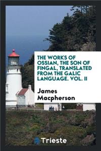 The Works of Ossian, the Son of Fingal, Translated from the Galic Language by James MacPherson