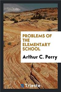PROBLEMS OF THE ELEMENTARY SCHOOL