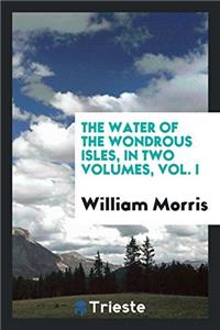 Water of the Wondrous Isles, in Two Volumes, Vol. I
