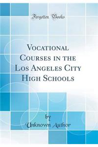 Vocational Courses in the Los Angeles City High Schools (Classic Reprint)