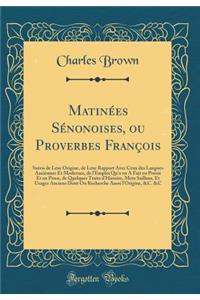 MatinÃ©es SÃ©nonoises, Ou Proverbes FranÃ§ois: Suivis de Leur Origine, de Leur Rapport Avec Ceux Des Langues Anciennes Et Modernes, de l'Emploi Qu'o En a Fait En PoÃ©sie Et En Prose, de Quelques Traits d'Histoire, Mots Saillans, Et Usages Anciens D