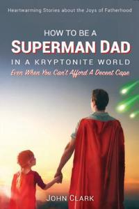 How To Be A Superman Dad In A Kryptonite World