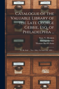 Catalogue of the Valuable Library of the Late George Gebbie, Esq. of Philadelphia ...