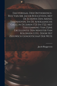 Dagverhaal Der Ontdekkings-Reis Van Mr. Jacob Roggeveen, Met De Schepen Den Arend, Thienhoven, En De Afrikaansche Galei, in De Jaren 1721 En 1722. Met Toestemming Van Zijne Excellentie Den Minister Van Kolonien Uitg. Door Het Zeeuwsch Genootschap D